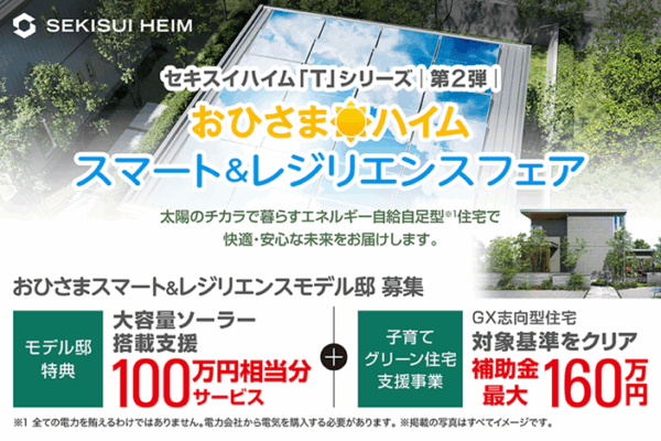 2025年6月1日(日)スタート <br>【セキスイハイム最新フェアのご案内】<br>セキスイハイム「T」シリーズ第2弾　おひさまハイム<br>スマート&レジリエンスフェア