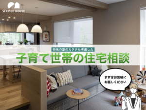 将来の家のカタチも考慮した<br>子育て世帯の住宅相談