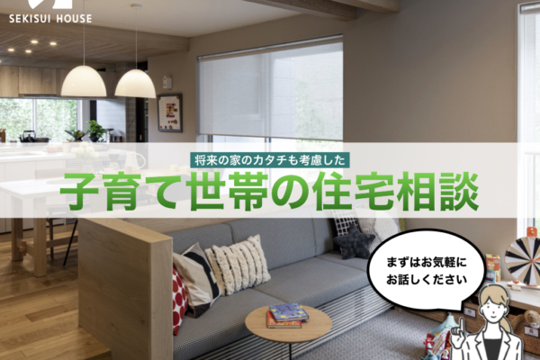 将来の家のカタチも考慮した<br>子育て世帯の住宅相談